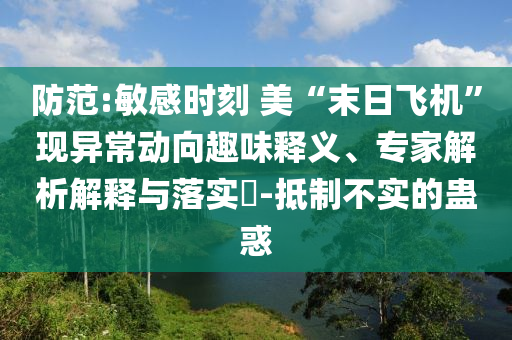 防范:敏感時刻 美“末日飛機”現(xiàn)異常動向趣味釋義、專家解析解釋與落實?-抵制不實的蠱惑