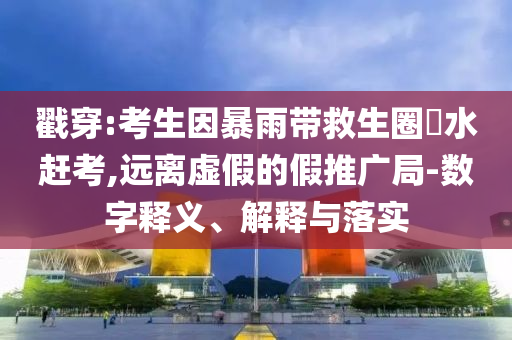 戳穿:考生因暴雨帶救生圈蹚水趕考,遠離虛假的假推廣局-數(shù)字釋義、解釋與落實