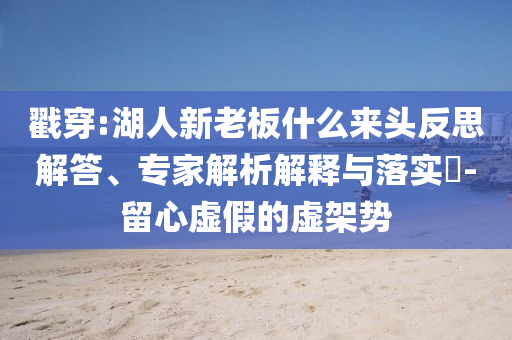 戳穿:湖人新老板什么來(lái)頭反思解答、專家解析解釋與落實(shí)?-留心虛假的虛架勢(shì)