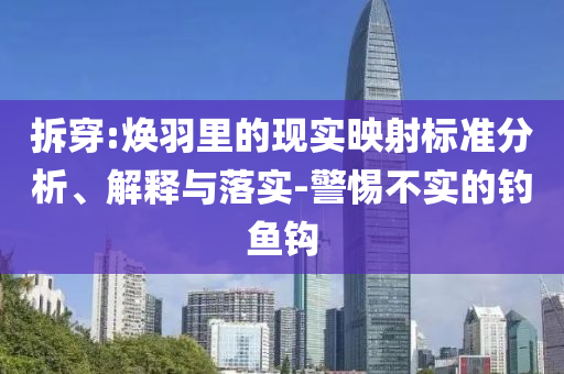 拆穿:煥羽里的現(xiàn)實(shí)映射標(biāo)準(zhǔn)分析、解釋與落實(shí)-警惕不實(shí)的釣魚(yú)鉤