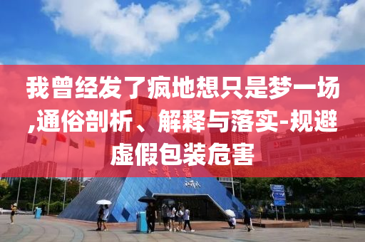 我曾經(jīng)發(fā)了瘋地想只是夢(mèng)一場(chǎng),通俗剖析、解釋與落實(shí)-規(guī)避虛假包裝危害