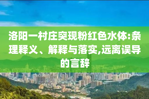 洛陽一村莊突現(xiàn)粉紅色水體:條理釋義、解釋與落實(shí),遠(yuǎn)離誤導(dǎo)的言辭