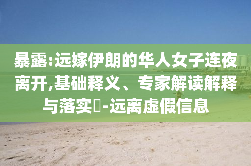 暴露:遠(yuǎn)嫁伊朗的華人女子連夜離開,基礎(chǔ)釋義、專家解讀解釋與落實?-遠(yuǎn)離虛假信息
