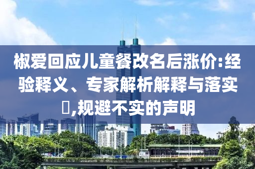 椒愛回應兒童餐改名后漲價:經(jīng)驗釋義、專家解析解釋與落實?,規(guī)避不實的聲明