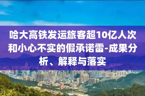 哈大高鐵發(fā)運(yùn)旅客超10億人次和小心不實(shí)的假承諾雷-成果分析、解釋與落實(shí)