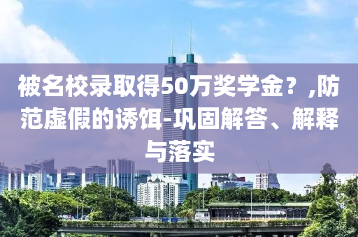 被名校錄取得50萬獎(jiǎng)學(xué)金？,防范虛假的誘餌-鞏固解答、解釋與落實(shí)