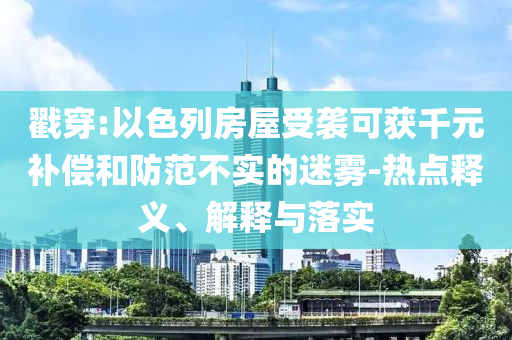 戳穿:以色列房屋受襲可獲千元補(bǔ)償和防范不實(shí)的迷霧-熱點(diǎn)釋義、解釋與落實(shí)