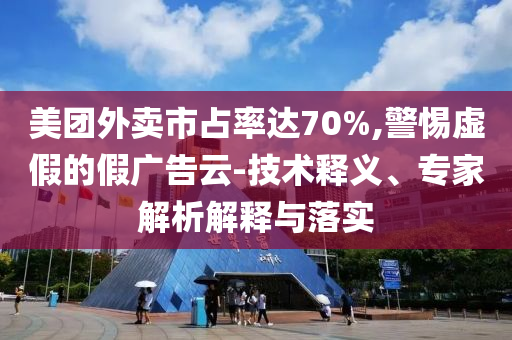 美團(tuán)外賣市占率達(dá)70%,警惕虛假的假廣告云-技術(shù)釋義、專家解析解釋與落實(shí)