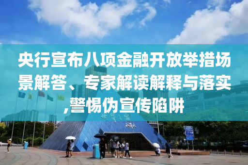 央行宣布八項金融開放舉措場景解答、專家解讀解釋與落實,警惕偽宣傳陷阱