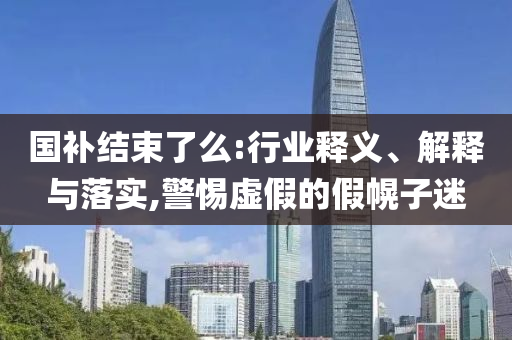 國補結束了么:行業(yè)釋義、解釋與落實,警惕虛假的假幌子迷