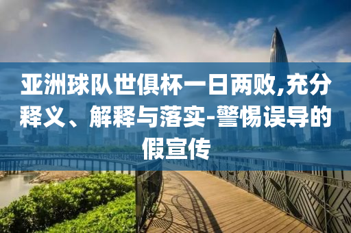 亞洲球隊(duì)世俱杯一日兩敗,充分釋義、解釋與落實(shí)-警惕誤導(dǎo)的假宣傳