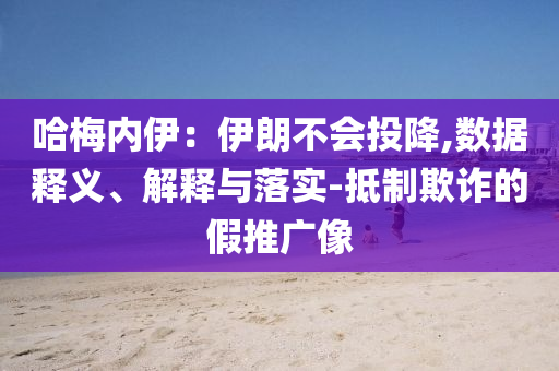 哈梅內(nèi)伊：伊朗不會(huì)投降,數(shù)據(jù)釋義、解釋與落實(shí)-抵制欺詐的假推廣像