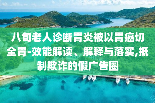 八旬老人診斷胃炎被以胃癌切全胃-效能解讀、解釋與落實,抵制欺詐的假廣告圈