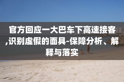 官方回應(yīng)一大巴車(chē)下高速接客,識(shí)別虛假的面具-保障分析、解釋與落實(shí)