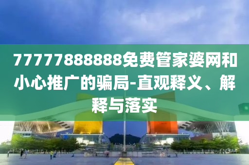 77777888888免費(fèi)管家婆網(wǎng)和小心推廣的騙局-直觀釋義、解釋與落實(shí)
