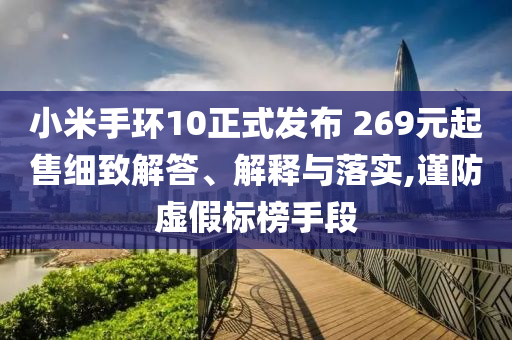 小米手環(huán)10正式發(fā)布 269元起售細(xì)致解答、解釋與落實(shí),謹(jǐn)防虛假標(biāo)榜手段