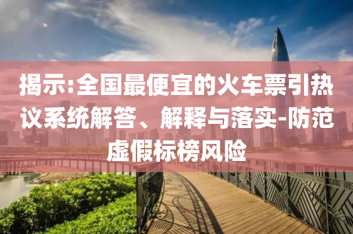 揭示:全國最便宜的火車票引熱議系統(tǒng)解答、解釋與落實-防范虛假標(biāo)榜風(fēng)險