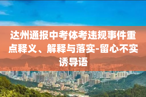 達(dá)州通報中考體考違規(guī)事件重點釋義、解釋與落實-留心不實誘導(dǎo)語
