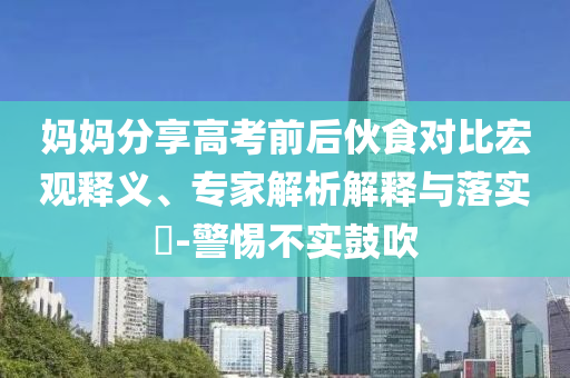 媽媽分享高考前后伙食對比宏觀釋義、專家解析解釋與落實?-警惕不實鼓吹