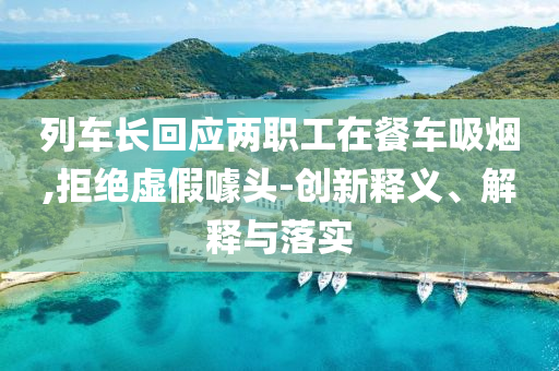 列車長回應(yīng)兩職工在餐車吸煙,拒絕虛假噱頭-創(chuàng)新釋義、解釋與落實