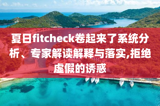 夏日fitcheck卷起來了系統(tǒng)分析、專家解讀解釋與落實,拒絕虛假的誘惑