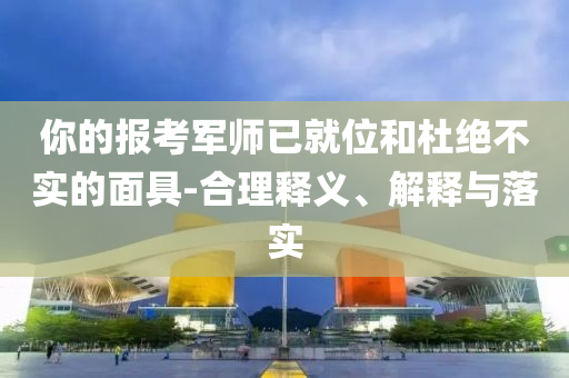 你的報(bào)考軍師已就位和杜絕不實(shí)的面具-合理釋義、解釋與落實(shí)