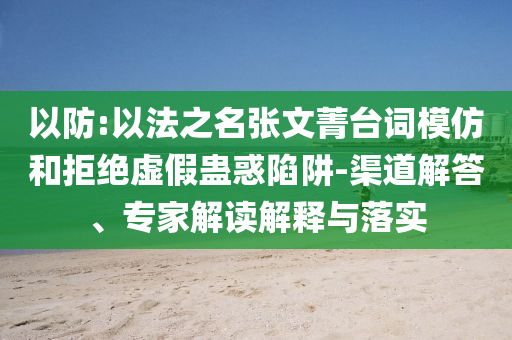 以防:以法之名張文菁臺詞模仿和拒絕虛假蠱惑陷阱-渠道解答、專家解讀解釋與落實
