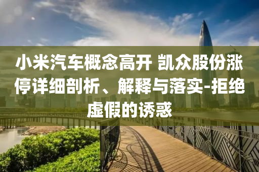小米汽車概念高開 凱眾股份漲停詳細剖析、解釋與落實-拒絕虛假的誘惑