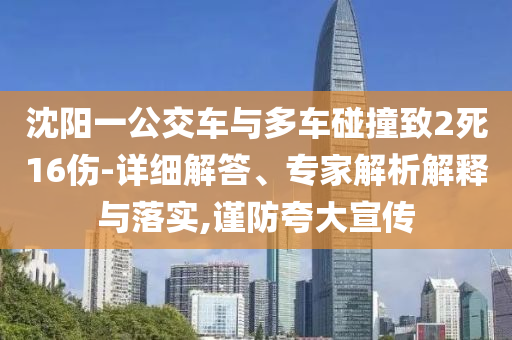 沈陽一公交車與多車碰撞致2死16傷-詳細(xì)解答、專家解析解釋與落實,謹(jǐn)防夸大宣傳