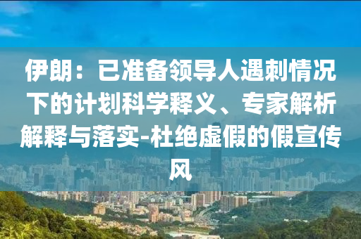 伊朗：已準(zhǔn)備領(lǐng)導(dǎo)人遇刺情況下的計劃科學(xué)釋義、專家解析解釋與落實-杜絕虛假的假宣傳風(fēng)