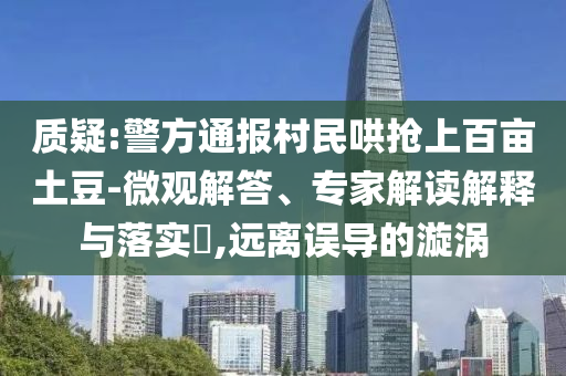 質(zhì)疑:警方通報村民哄搶上百畝土豆-微觀解答、專家解讀解釋與落實?,遠(yuǎn)離誤導(dǎo)的漩渦