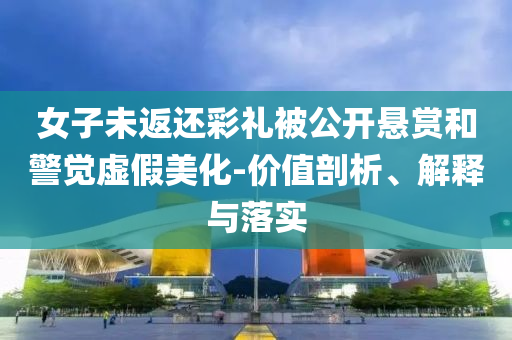 女子未返還彩禮被公開懸賞和警覺虛假美化-價值剖析、解釋與落實