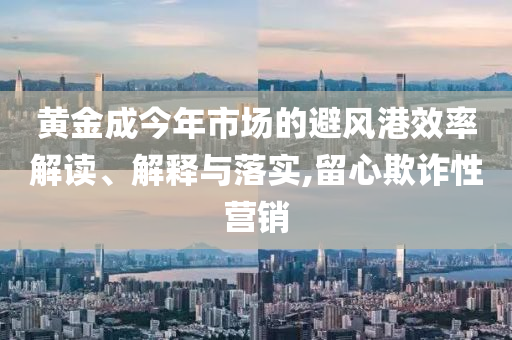 黃金成今年市場(chǎng)的避風(fēng)港效率解讀、解釋與落實(shí),留心欺詐性營(yíng)銷