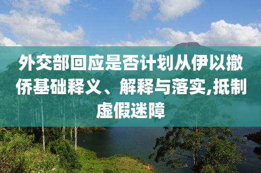 外交部回應(yīng)是否計(jì)劃從伊以撤僑基礎(chǔ)釋義、解釋與落實(shí),抵制虛假迷障