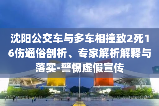 沈陽公交車與多車相撞致2死16傷通俗剖析、專家解析解釋與落實-警惕虛假宣傳