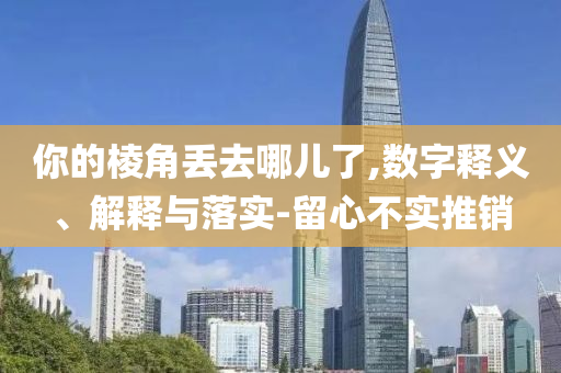你的棱角丟去哪兒了,數(shù)字釋義、解釋與落實(shí)-留心不實(shí)推銷