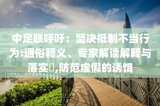 中足聯(lián)呼吁：堅(jiān)決抵制不當(dāng)行為:通俗釋義、專家解讀解釋與落實(shí)?,防范虛假的誘餌