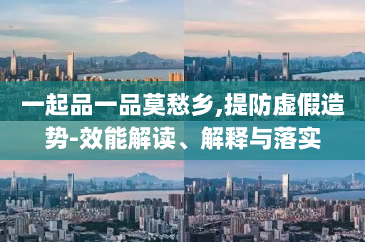 一起品一品莫愁鄉(xiāng),提防虛假造勢(shì)-效能解讀、解釋與落實(shí)