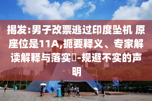 揭發(fā):男子改票逃過(guò)印度墜機(jī) 原座位是11A,扼要釋義、專家解讀解釋與落實(shí)?-規(guī)避不實(shí)的聲明