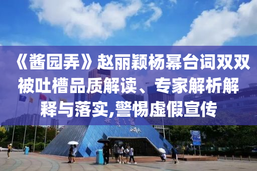 《醬園弄》趙麗穎楊冪臺(tái)詞雙雙被吐槽品質(zhì)解讀、專家解析解釋與落實(shí),警惕虛假宣傳