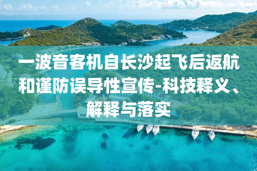 一波音客機(jī)自長沙起飛后返航和謹(jǐn)防誤導(dǎo)性宣傳-科技釋義、解釋與落實(shí)