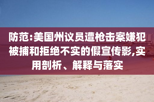 防范:美國(guó)州議員遭槍擊案嫌犯被捕和拒絕不實(shí)的假宣傳影,實(shí)用剖析、解釋與落實(shí)