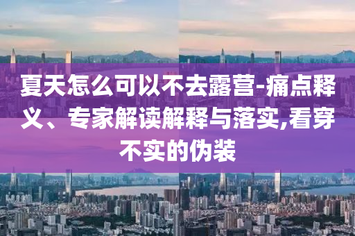 夏天怎么可以不去露營-痛點釋義、專家解讀解釋與落實,看穿不實的偽裝