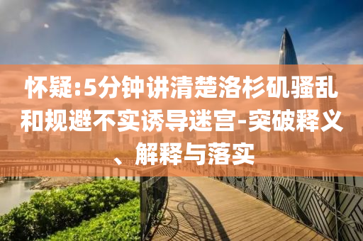 懷疑:5分鐘講清楚洛杉磯騷亂和規(guī)避不實(shí)誘導(dǎo)迷宮-突破釋義、解釋與落實(shí)