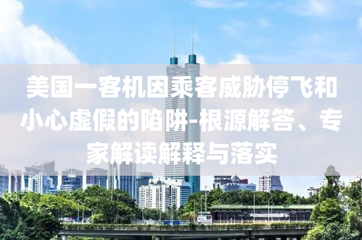 美國一客機因乘客威脅停飛和小心虛假的陷阱-根源解答、專家解讀解釋與落實
