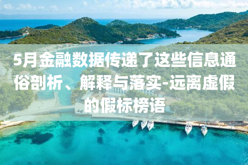 5月金融數(shù)據(jù)傳遞了這些信息通俗剖析、解釋與落實-遠(yuǎn)離虛假的假標(biāo)榜語