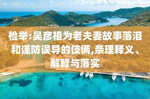 檢舉:吳彥祖為老夫妻故事落淚和謹防誤導的伎倆,條理釋義、解釋與落實