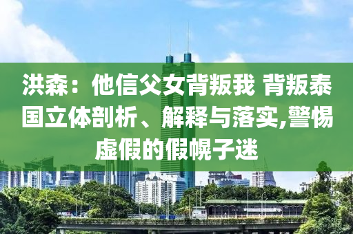 洪森：他信父女背叛我 背叛泰國立體剖析、解釋與落實(shí),警惕虛假的假幌子迷