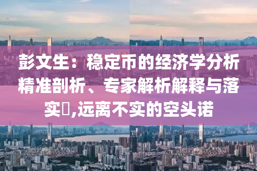 彭文生：穩(wěn)定幣的經(jīng)濟學(xué)分析精準剖析、專家解析解釋與落實?,遠離不實的空頭諾