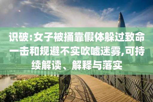識破:女子被捅靠假體躲過致命一擊和規(guī)避不實(shí)吹噓迷霧,可持續(xù)解讀、解釋與落實(shí)